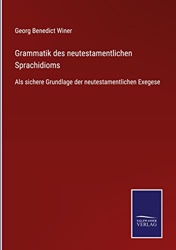 Grammatik des neutestamentlichen Sprachidioms: Als sichere Grundlage der neutestamentlichen Exegese