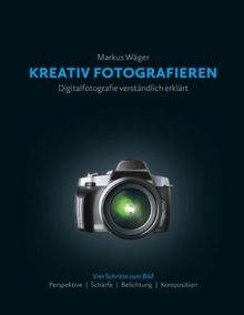 Kreativ fotografieren: Digitalfotografie verständlich erklärt