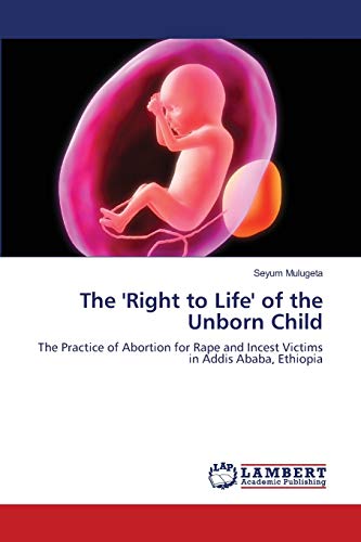 The 'Right to Life' of the Unborn Child: The Practice of Abortion for Rape and Incest Victims in Addis Ababa, Ethiopia