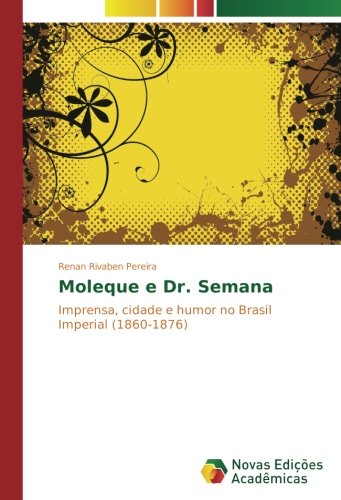 Moleque e Dr. Semana: Imprensa, cidade e humor no Brasil Imperial (1860-1876)