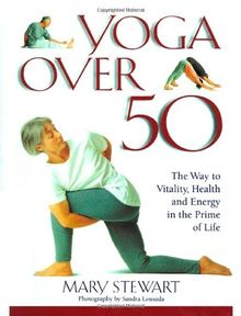 Yoga Over 50: The Way to Vitality, Health and Energy in the Prime of Life