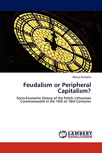 Feudalism or Peripheral Capitalism?: Socio-Economic History of the Polish–Lithuanian Commonwealth in the 16th to 18th Centuries