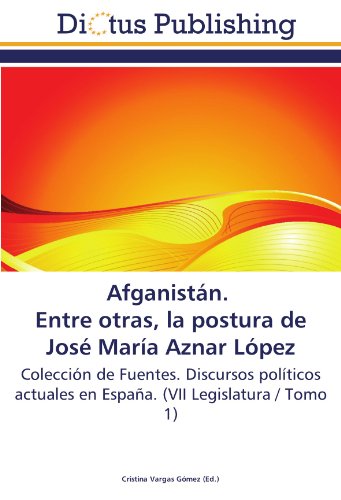 Afganistán. Entre otras, la postura de José María Aznar López: Colección de Fuentes. Discursos políticos actuales en España. (VII Legislatura / Tomo 1)