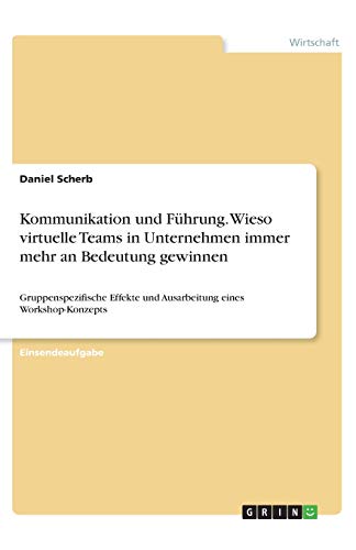 Kommunikation und Führung. Wieso virtuelle Teams in Unternehmen immer mehr an Bedeutung gewinnen: Gruppenspezifische Effekte und Ausarbeitung eines Workshop-Konzepts
