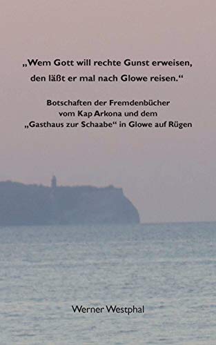 Wem Gott will rechte Gunst erweisen, den läßt er mal nach Glowe reisen.: Botschaften der Fremdenbücher vom Kap Arkona und dem Gasthaus zur Schaabe in Glowe auf Rügen