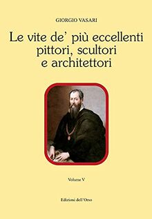Le vite de' più eccellenti pittori, scultori e architettori. Ediz. critica (Vol. 5) (Contributi e proposte)