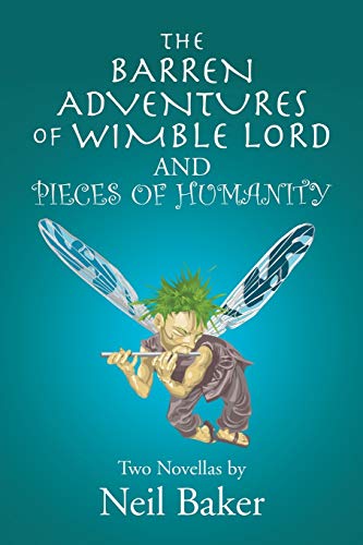 The Barren Adventures of Wimble Lord and Pieces of Humanity: Two Novellas by Neil Baker