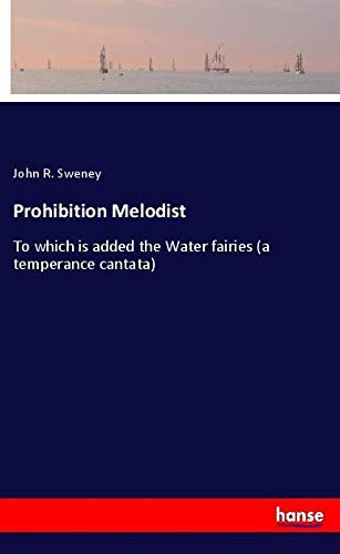 Prohibition Melodist: To which is added the Water fairies (a temperance cantata)