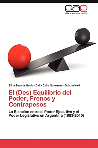 El (Des) Equilibrio del Poder, Frenos y Contrapesos: La Relación entre el Poder Ejecutivo y el Poder Legislativo en Argentina (1983-2010)