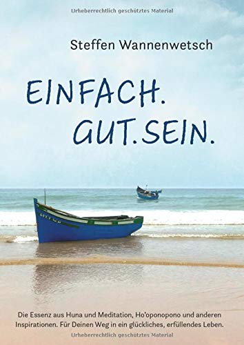 Einfach. Gut. Sein.: Die Essenz aus Huna und Meditation, Ho’oponopono und anderen Inspirationen. Für Deinen Weg in ein glückliches, erfüllendes Leben.