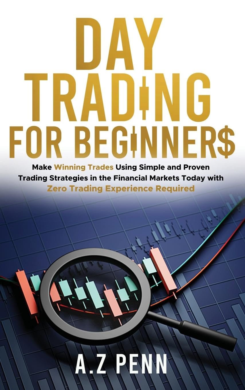 Day Trading for Beginners: Make Winning Trades Using Simple and Proven Trading Strategies in the Financial Markets Today with Zero Trading Experience Required