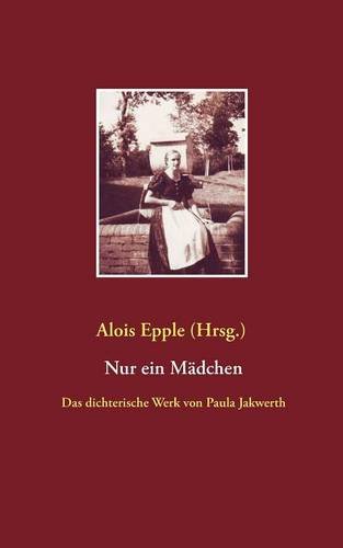 Nur ein Mädchen: Das dichterische Werk von Paula Jakwerth