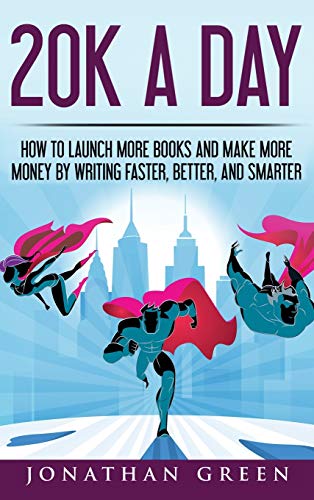20K a Day: How to Launch More Books and Make More Money by Writing Faster, Better and Smarter (Serve No Master, Band 3)
