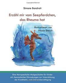 Erzähl mir vom Seepferdchen, das Rheuma hat: Eine therapeutische Malgeschichte für Kinder mit rheumatischen Erkrankungen zur Unterstützung der Krankheits- und Schmerzbewältigung