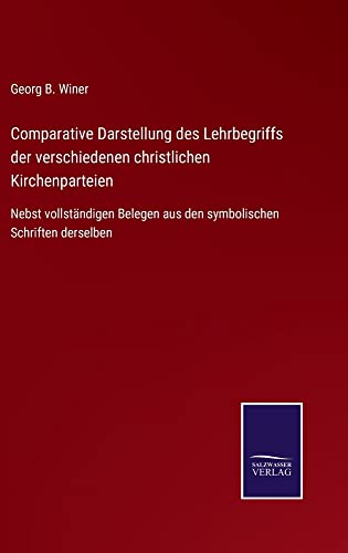 Comparative Darstellung des Lehrbegriffs der verschiedenen christlichen Kirchenparteien: Nebst vollständigen Belegen aus den symbolischen Schriften derselben
