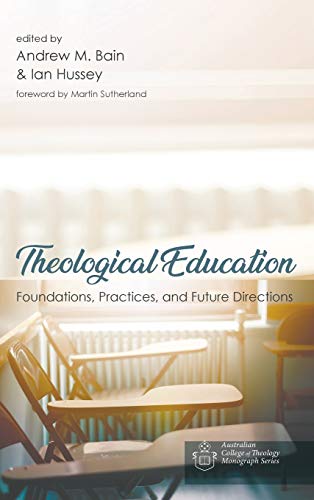 Theological Education: Foundations, Practices, and Future Directions (Australian College of Theology Monograph)