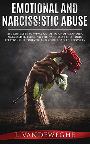Emotional and Narcissistic Abuse: The Complete Survival Guide to Understanding Narcissism, Escaping the Narcissist in a Toxic Relationship Forever, and Your Road to Recovery
