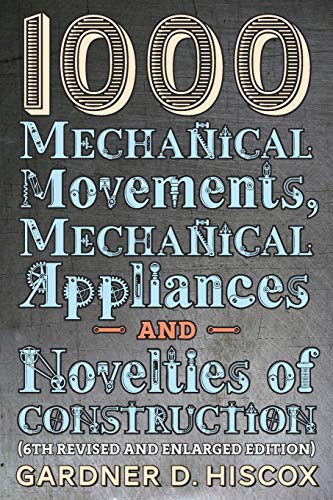 1000 Mechanical Movements, Mechanical Appliances and Novelties of Construction: (6th revised and enlarged edition)