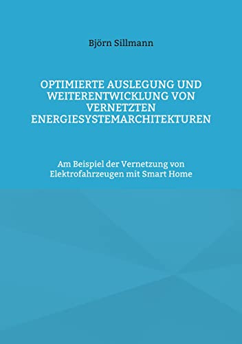 Optimierte Auslegung und Weiterentwicklung von vernetzten Energiesystemarchitekturen: Am Beispiel der Vernetzung von Elektrofahrzeugen mit Smart Home