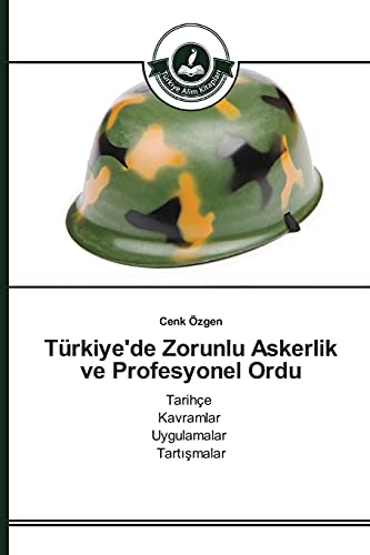 Türkiye'de Zorunlu Askerlik ve Profesyonel Ordu: Tarihçe Kavramlar Uygulamalar Tartismalar
