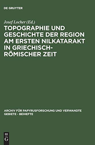 Topographie und Geschichte der Region am ersten Nilkatarakt in griechisch-römischer Zeit (Archiv für Papyrusforschung und verwandte Gebiete – Beihefte, 5, Band 5)