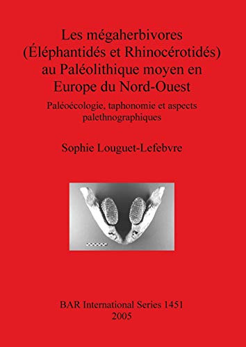 Les mégaherbivores (Éléphantidés et Rhinocérotidés) au Paléolithique moyen en Europe du Nord-Ouest: Paléoécologie, taphonomie et aspects palethnographiques (British Archaeological Reports, Band 1451)