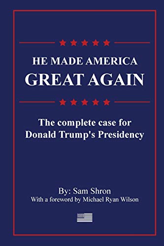 He Made America Great Again: The Complete Case For Donald Trump's Presidency