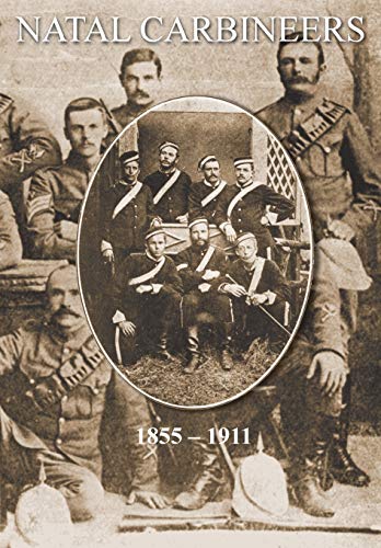 NATAL CARBINEERS The History Of The Regiment From Its Foundation, 15th January 1855, to 30th June, 1911