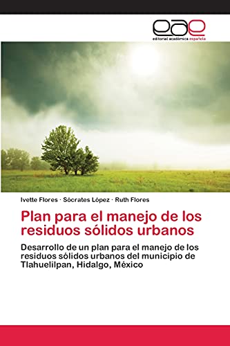 Plan para el manejo de los residuos sólidos urbanos: Desarrollo de un plan para el manejo de los residuos sólidos urbanos del municipio de Tlahuelilpan, Hidalgo, México
