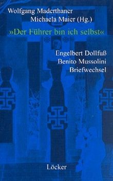 "Der Führer bin ich selbst": Engelbert Dollfuss - Benito Mussolini Briefwechsel