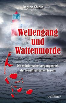 Wellengang und Wattenmorde -  Sylt, Amrum, Föhr, Pellworm, Nordstrand, Helgoland: Die mörderische Vergangenheit der Nordfriesischen Inseln