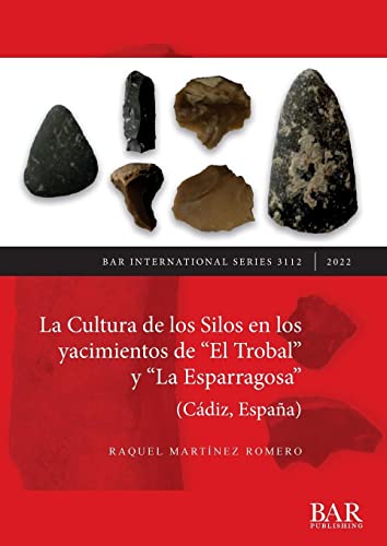 La Cultura de los Silos en los yacimientos de El Trobal y La Esparragosa (Cádiz, España) (British Archaeological Reports International Series)