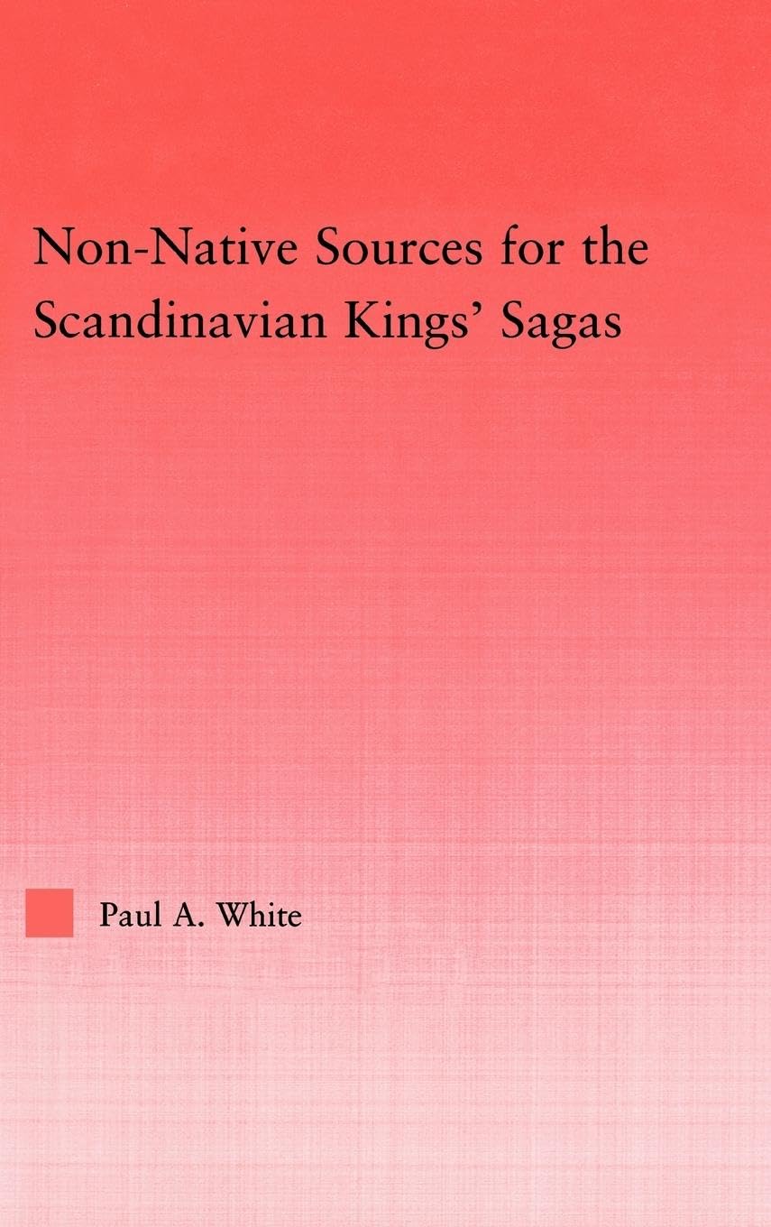 Non-Native Sources for the Scandinavian Kings' Sagas (Studies in Medieval History and Culture, 34, Band 34)