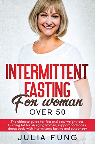 INTERMITTENT FASTING FOR WOMEN OVER 50: The Ultimate Guide For Fast And Easy Weight Loss. Burning Fat For An Aging Woman, Support Hormones, Detox Body With Intermittent Fasting And Autophagy.