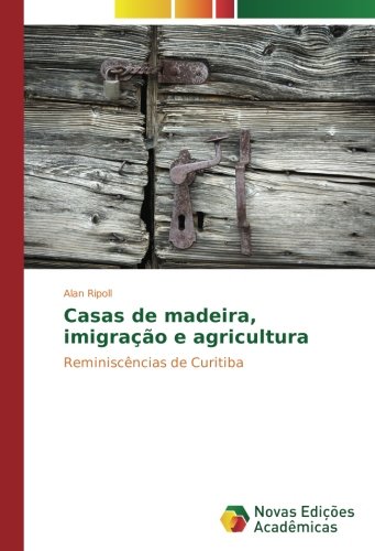 Casas de madeira, imigração e agricultura: Reminiscências de Curitiba