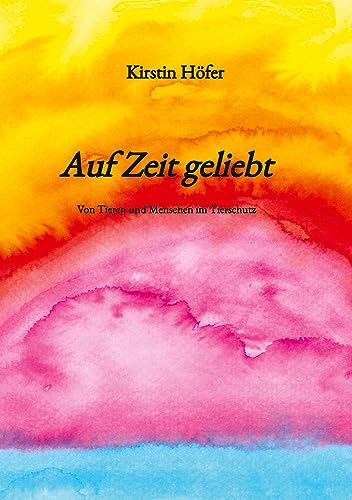 Auf Zeit geliebt: Von Tieren und Menschen im Tierschutz