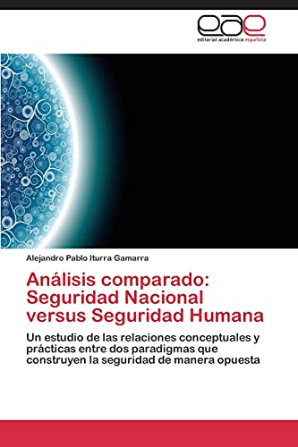 Análisis comparado: Seguridad Nacional versus Seguridad Humana: Un estudio de las relaciones conceptuales y prácticas entre dos paradigmas que construyen la seguridad de manera opuesta
