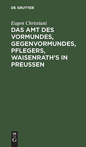 Das Amt des Vormundes, Gegenvormundes, Pflegers, Waisenrath’s in Preußen: Mit Anleitung zur Aufstellung von Vermögensverzeichnissen (Inventaren) und Vormundschaftsrechnungen