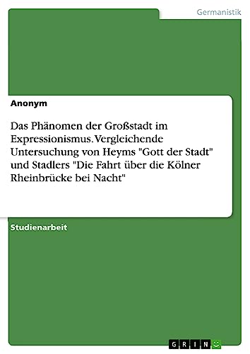 Das Phänomen der Großstadt im Expressionismus. Vergleichende Untersuchung von Heyms Gott der Stadt und Stadlers Die Fahrt über die Kölner Rheinbrücke bei Nacht