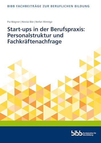 Start-ups in der Berufspraxis: Personalstruktur und Fachkräftenachfrage (Fachbeiträge zur beruflichen Bildung)