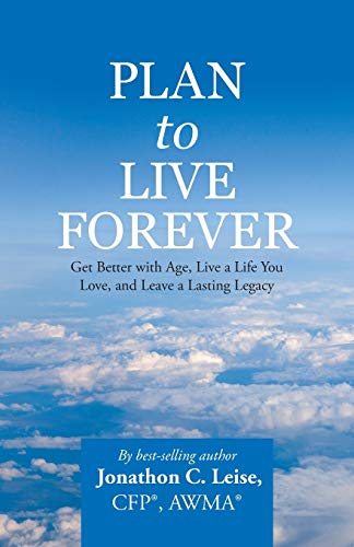 Plan to Live Forever: Get Better with Age, Live a Life You Love, and Leave a Lasting Legacy