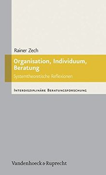 Organisation, Individuum, Beratung: Systemtheoretische Reflexionen (Interdisziplinäre Beratungsforschung)