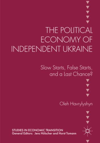The Political Economy of Independent Ukraine: Slow Starts, False Starts, and a Last Chance? (Studies in Economic Transition)
