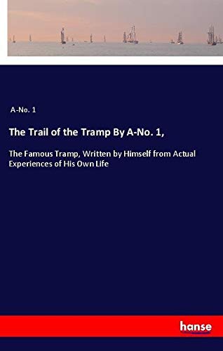 The Trail of the Tramp By A-No. 1,: The Famous Tramp, Written by Himself from Actual Experiences of His Own Life