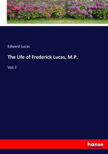 The Life of Frederick Lucas, M.P.: Vol. I