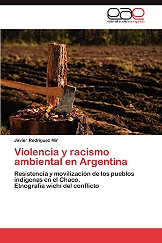 Violencia y racismo ambiental en Argentina: Resistencia y movilización de los pueblos indígenas en el Chaco. Etnografía wichí del conflicto