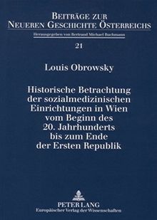 Historische Betrachtung der sozialmedizinischen Einrichtungen in Wien vom Beginn des 20. Jahrhunderts bis zum Ende der Ersten Republik (Beiträge zur Neueren Geschichte Österreichs)