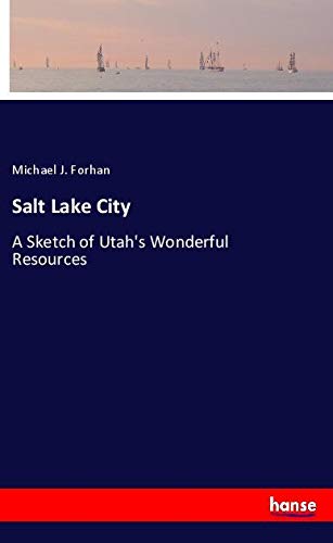 Salt Lake City: A Sketch of Utah's Wonderful Resources