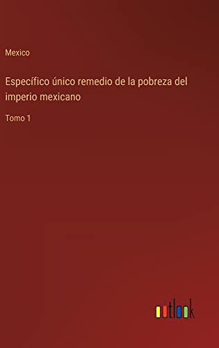 Específico único remedio de la pobreza del imperio mexicano: Tomo 1
