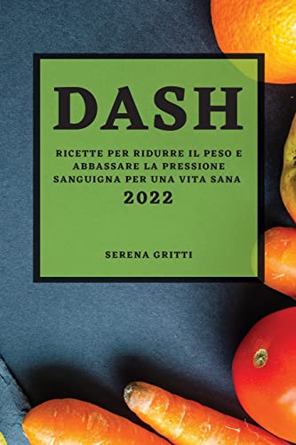 DASH 2022: RICETTE PER RIDURRE IL PESO E ABBASSARE LA PRESSIONE SANGUIGNA PER UNA VITA SANA